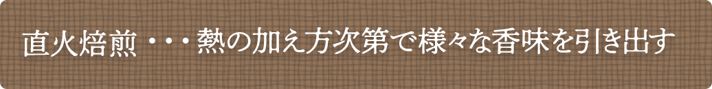 直火焙煎…熱の加え方次第で様々な香味を引き出す